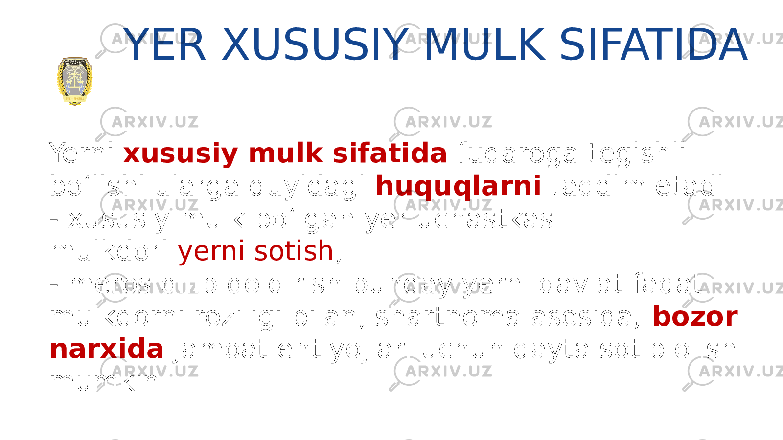 Yerni xususiy mulk sifatida fuqaroga tegishli bo‘lishi ularga quyidagi huquqlarni taqdim etadi: - xususiy mulk bo‘lgan yer uchastkasi mulkdori  yerni sotish ; - meros qilib qoldirish bunday yerni davlat faqat mulkdorni roziligi bilan, shartnoma asosida, bozor narxida jamoat ehtiyojlari uchun qayta sotib olishi mumkin YER XUSUSIY MULK SIFATIDA 