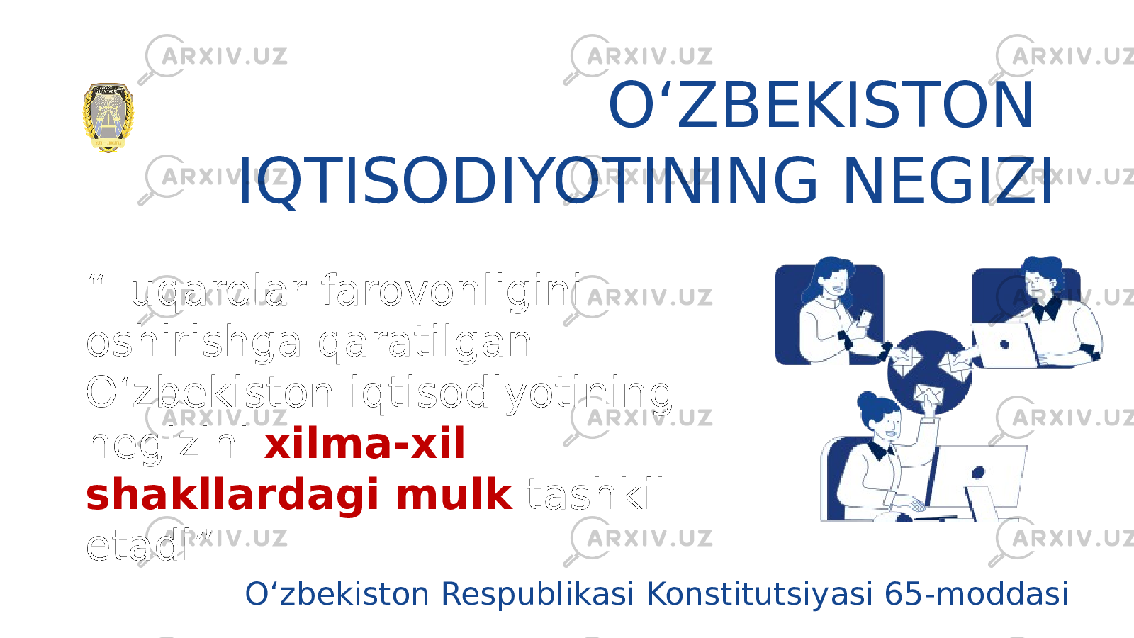 “ Fuqarolar farovonligini oshirishga qaratilgan O‘zbekiston iqtisodiyotining negizini xilma-xil shakllardagi mulk tashkil etadi” O‘ZBEKISTON IQTISODIYOTINING NEGIZI O‘zbekiston Respublikasi Konstitutsiyasi 65-moddasi 