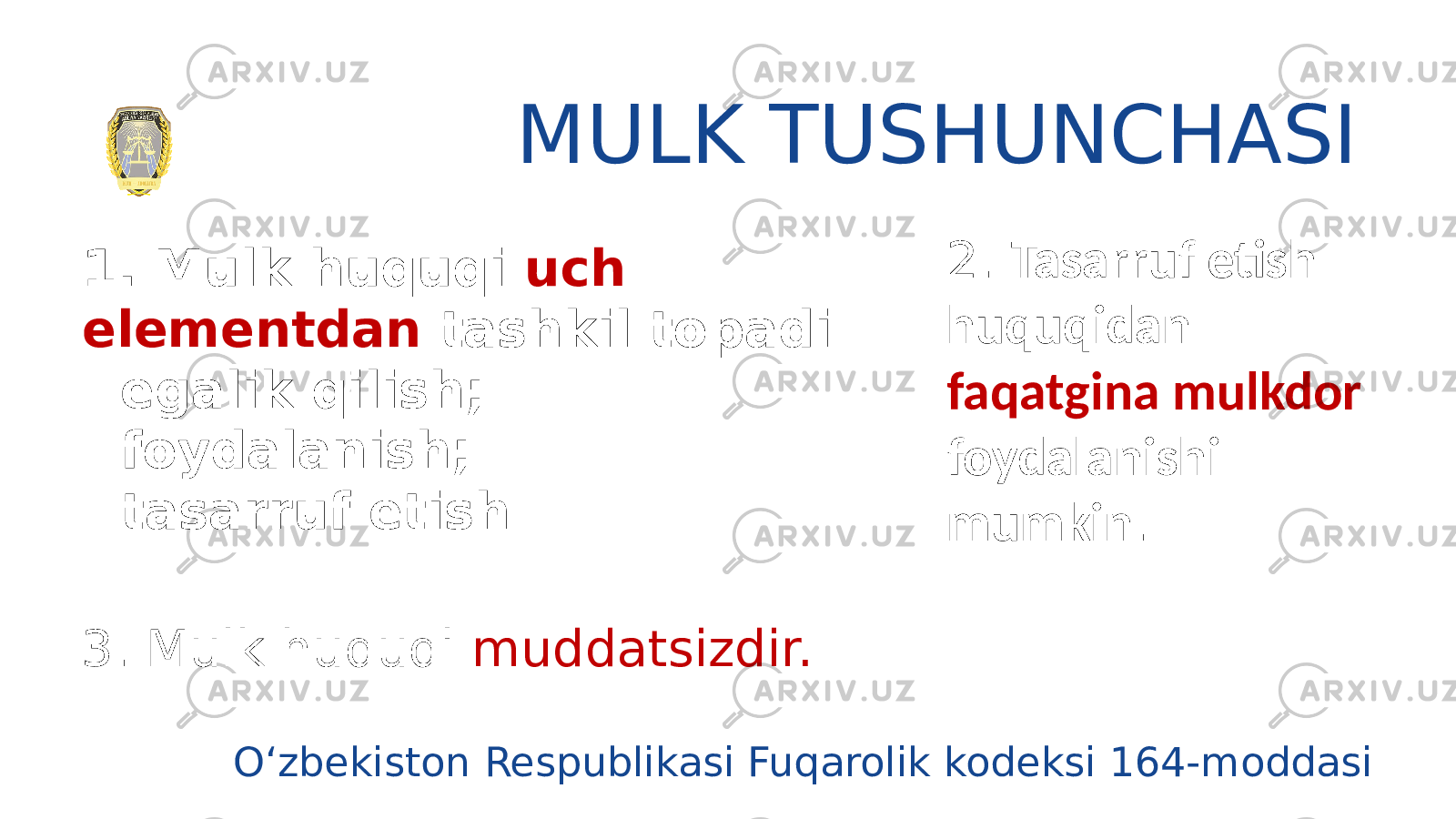 MULK TUSHUNCHASI 3. Mulk huquqi muddatsizdir.1. Mulk huquqi uch elementdan tashkil topadi - egalik qilish; - foydalanish; - tasarruf etish 2. Tasarruf etish huquqidan faqatgina mulkdor foydalanishi mumkin . O‘zbekiston Respublikasi Fuqarolik kodeksi 164-moddasi 