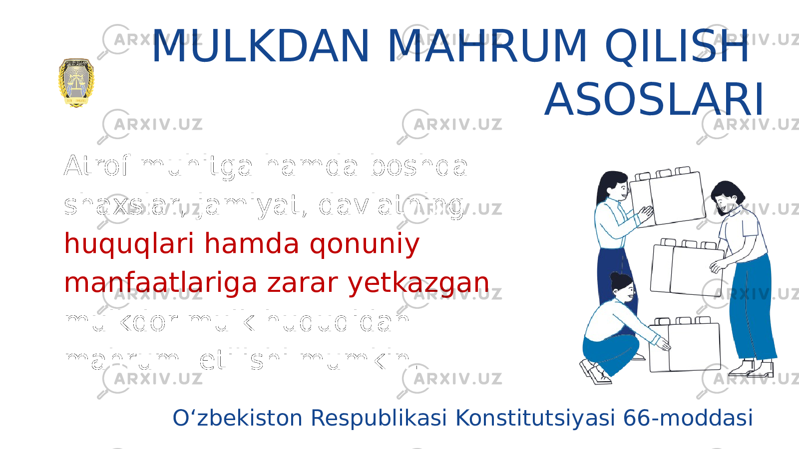 Atrof muhitga hamda boshqa shaxslar, jamiyat, davlatning huquqlari hamda qonuniy manfaatlariga zarar yetkazgan mulkdor mulk huquqidan mahrum etilishi mumkin. MULKDAN MAHRUM QILISH ASOSLARI O‘zbekiston Respublikasi Konstitutsiyasi 66-moddasi 