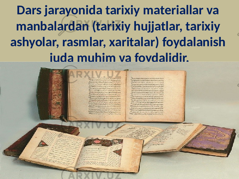 Dars jarayonida tarixiy materiallar va manbalardan (tarixiy hujjatlar, tarixiy ashyolar, rasmlar, xaritalar) foydalanish juda muhim va foydalidir. 