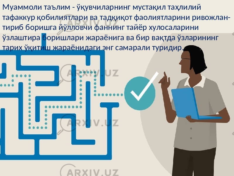 Муаммоли таълим - ўқувчиларнинг мустақил таҳлилий тафаккур қобилиятлари ва тадқиқот фаолиятларини ривожлан- тириб боришга йўлловчи фаннинг тайёр хулосаларини ўзлаштира боришлари жараёнига ва бир вақтда ўзларининг тарих ўқитиш жараёнидаги энг самарали туридир. 