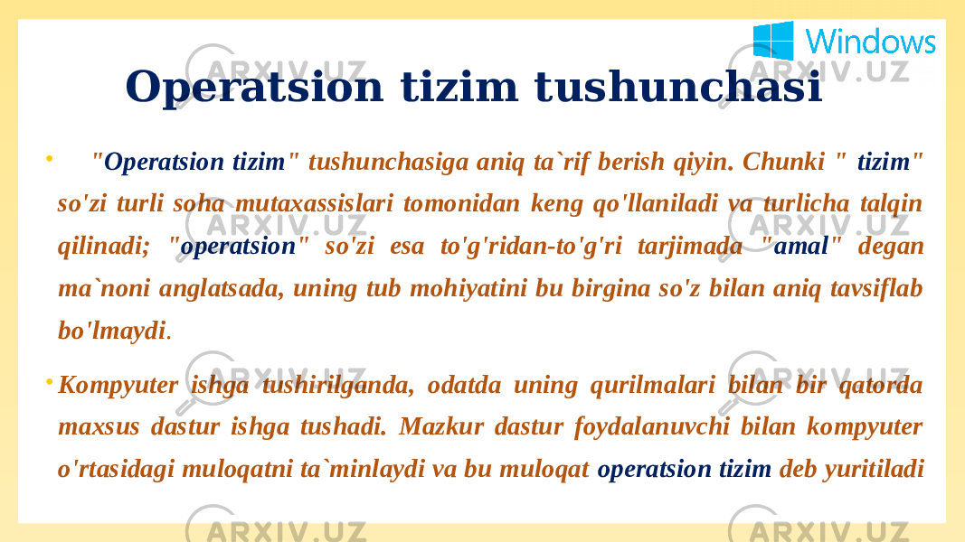Operatsion tizim tushunchasi • &#34; Operatsion tizim &#34; tushunchasiga aniq ta`rif berish qiyin. Chunki &#34; tizim &#34; so&#39;zi turli soha mutaxassislari tomonidan keng qo&#39;llaniladi va turlicha talqin qilinadi; &#34; operatsion &#34; so&#39;zi esa to&#39;g&#39;ridan-to&#39;g&#39;ri tarjimada &#34; amal &#34; degan ma`noni anglatsada, uning tub mohiyatini bu birgina so&#39;z bilan aniq tavsiflab bo&#39;lmaydi . • Kompyuter ishga tushirilganda, odatda uning qurilmalari bilan bir qatorda maxsus dastur ishga tushadi. Mazkur dastur foydalanuvchi bilan kompyuter o&#39;rtasidagi muloqatni ta`minlaydi va bu muloqat operatsion tizim deb yuritiladi 