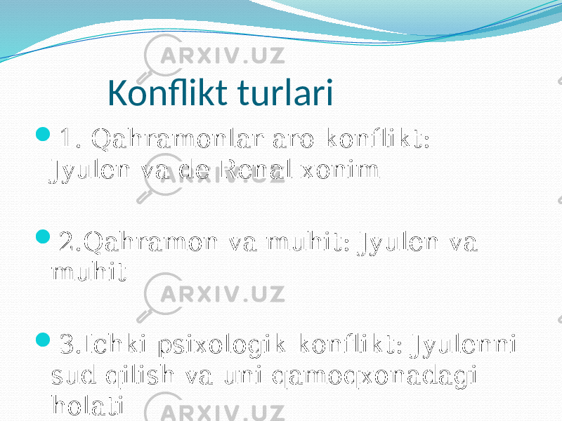  Konflikt turlari  1. Qahramonlar aro konflikt: Jyulen va de Renal xonim  2.Qahramon va muhit: Jyulen va muhit  3.Ichki psixologik konflikt: Jyulenni sud qilish va uni qamoqxonadagi holati 