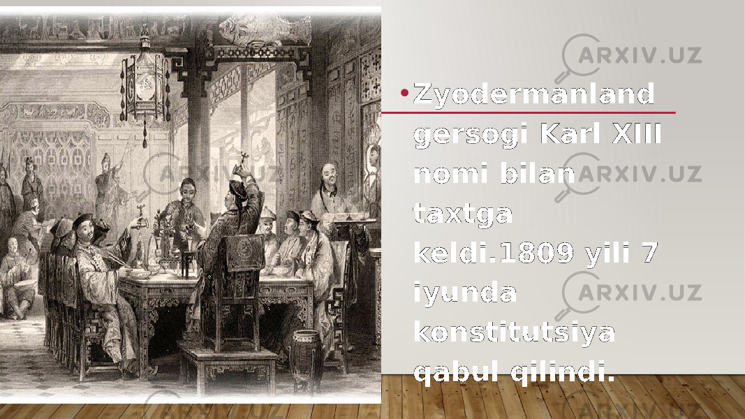 • Zyodermanland gersogi Karl XIII nomi bilan taxtga keldi.1809 yili 7 iyunda konstitutsiya qabul qilindi. 