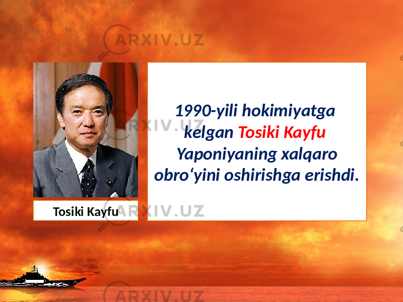 1990-yili hokimiyatga kelgan Tosiki Kayfu Yaponiyaning xalqaro obro‘yini oshirishga erishdi. Tosiki Kayfu 