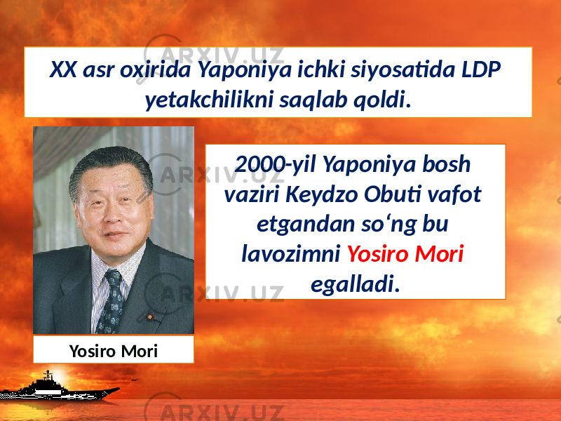 XX asr oxirida Yaponiya ichki siyosatida LDP yetakchilikni saqlab qoldi. 2000-yil Yaponiya bosh vaziri Keydzo Obuti vafot etgandan so‘ng bu lavozimni Yosiro Mori egalladi. Yosiro Mori 