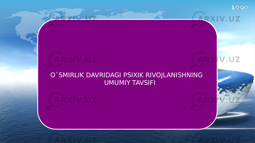 LOGO O`SMIRLIK DAVRIDAGI PSIXIK RIVOJLANISHNING UMUMIY TAVSIFI 010203 13 