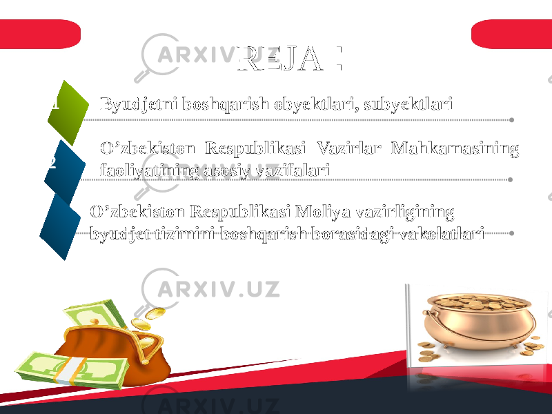 REJA : 1 2 Byudjetni b oshqarish obyektlari, subyektlari O’zbekiston Respublikasi Vazirlar Mahkamasining faoliyatining asosiy vazifalari 3 O’zbekiston Respublikasi Moliya vazirligining byudjet tizimini boshqarish borasidagi vakolatlari 