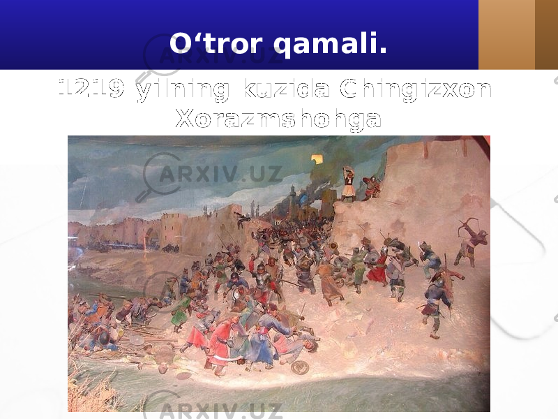 O‘tror qamali. 1219-yilning kuzida Chingizxon Xorazmshohga qarshi yurish boshlaydi. 