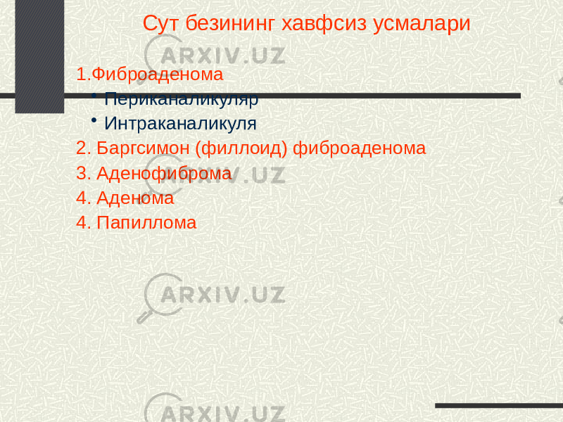 Сут безининг хавфсиз усмалари 1.Фиброаденома • Периканаликуляр • Интраканаликуля 2. Баргсимон (филлоид) фиброаденома 3. Аденофиброма 4. Аденома 4. Папиллома 