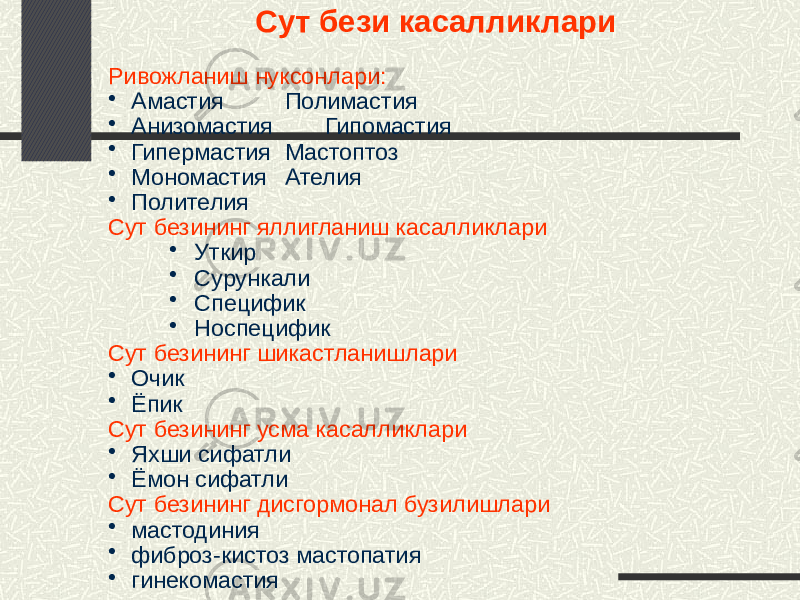 Сут бези касалликлари Ривожланиш нуксонлари: • Амастия Полимастия • Анизомастия Гипомастия • Гипермастия Мастоптоз • Мономастия Ателия • Полителия Сут безининг яллигланиш касалликлари • Уткир • Сурункали • Специфик • Носпецифик Сут безининг шикастланишлари • Очик • Ёпик Сут безининг усма касалликлари • Яхши сифатли • Ёмон сифатли Сут безининг дисгормонал бузилишлари • мастодиния • фиброз-кистоз мастопатия • гинекомастия 