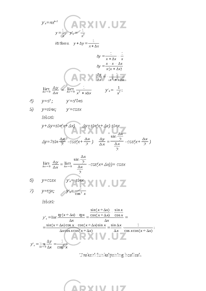 y′ x =nx n-1 x x y y Исботи x y x y x      1 . 1 &#39; ;1 2         y x x x y x x x x x x y x x x x          1 1 1 2 ( ) 0 limx   y x =- 0 limx 1 2x x x   y′ x   1 2 x ; 4) y=a x ; y′=a x lna 5) y=sinx; y′=cosx Isb о ti: y+  y=sin(x+  x)  y=sin(x+  x)-sinx  y=2sin x 2  cos(x+ x 2 )   y x = sin   x x 2 2  cos(x+ x 2 ) 0 limx   y x = 0 limx sin   x x 2 2  cos(x+  x))= cosx 6) y=cosx y′ x =-sinx 7) y=tgx; y′ x = 1 2 cos x Isb о ti: :) cos( cos 1 sin ) cos( cos sin) cos( cos) sin( cos sin ) cos( ) sin( ) ( lim &#39; x x x x x x x x x x x x x x x x x x x x x x x tgx x x tg yx                      x x y y x x 2 0 cos 1 lim &#39;      T е sk а ri funksiyaning h о sil а si. 