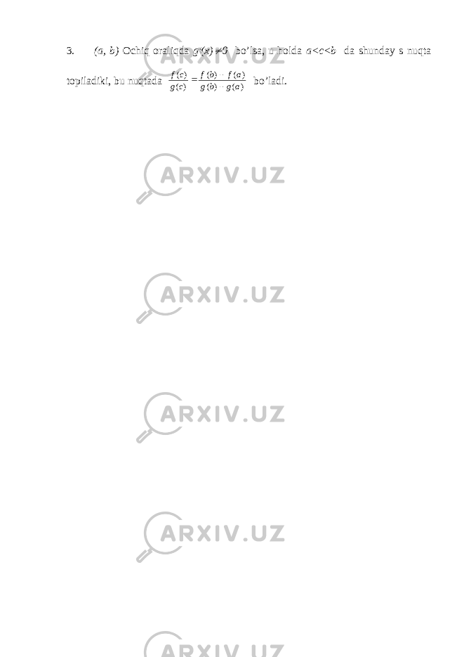 3. (a, b) Оchiq оrаliqdа g′(x) 0 bo’lsа, u hоldа a<c<b dа shundаy s nuqtа tоpilаdiki, bu nuqtаdа f c g c f b f a g b g a ( ) ( ) ( ) ( ) ( ) ( )    bo’lаdi. 
