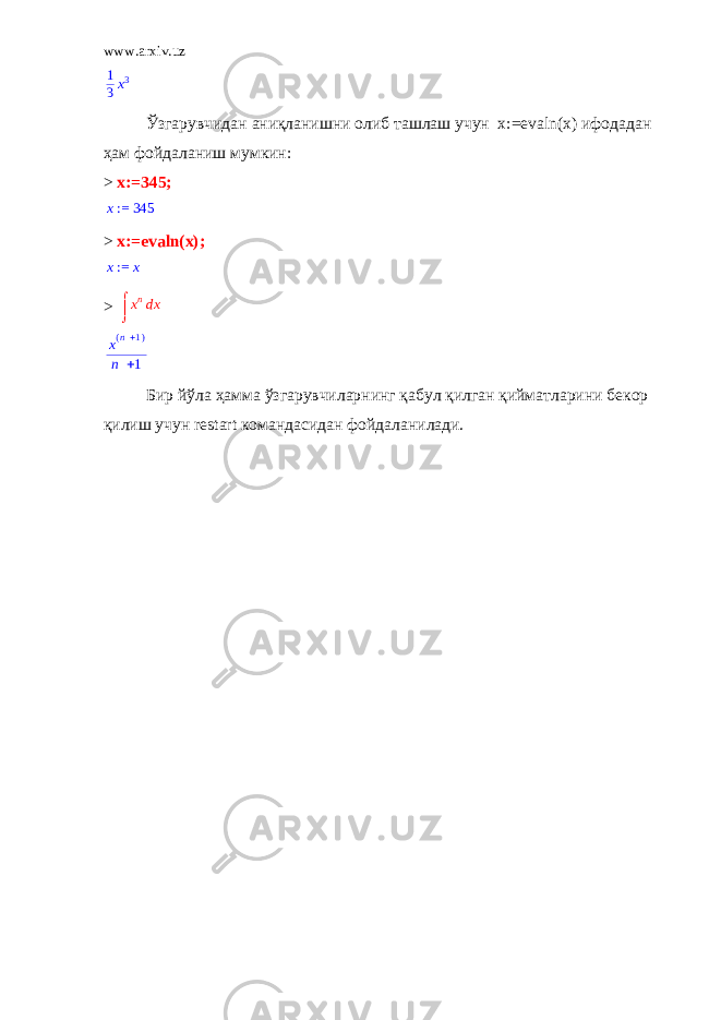 www.arxiv.uz 1 3 x 3 Ўзгарувчидан аниқланишни олиб ташлаш учун x:=evaln(x) ифодадан ҳам фойдаланиш мумкин: > x:=345; := x 345 > x:=evaln(x); := x x > d   x n x x ( )n 1 n 1 Бир йўла ҳамма ўзгарувчиларнинг қабул қилган қийматларини бекор қилиш учун restart командасидан фойдаланилади. 