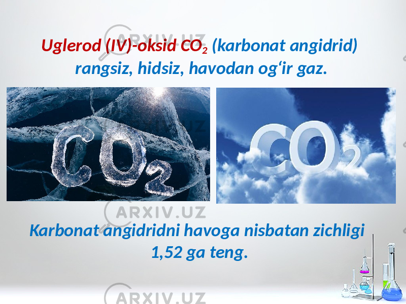 Uglerod (IV)-oksid CO 2 (karbonat angidrid) rangsiz, hidsiz, havodan og‘ir gaz. Karbonat angidridni havoga nisbatan zichligi 1,52 ga teng. 