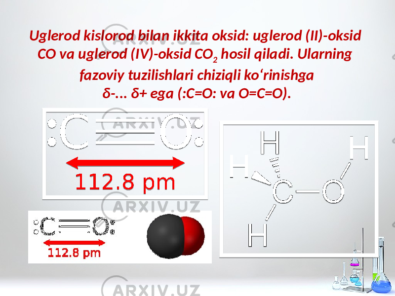 Uglerod kislorod bilan ikkita oksid: uglerod (II)-oksid CO va uglerod (IV)-oksid CO 2 hosil qiladi. Ularning fazoviy tuzilishlari chiziqli ko‘rinishga δ-... δ+ ega (:C=O: va O=C=O). 