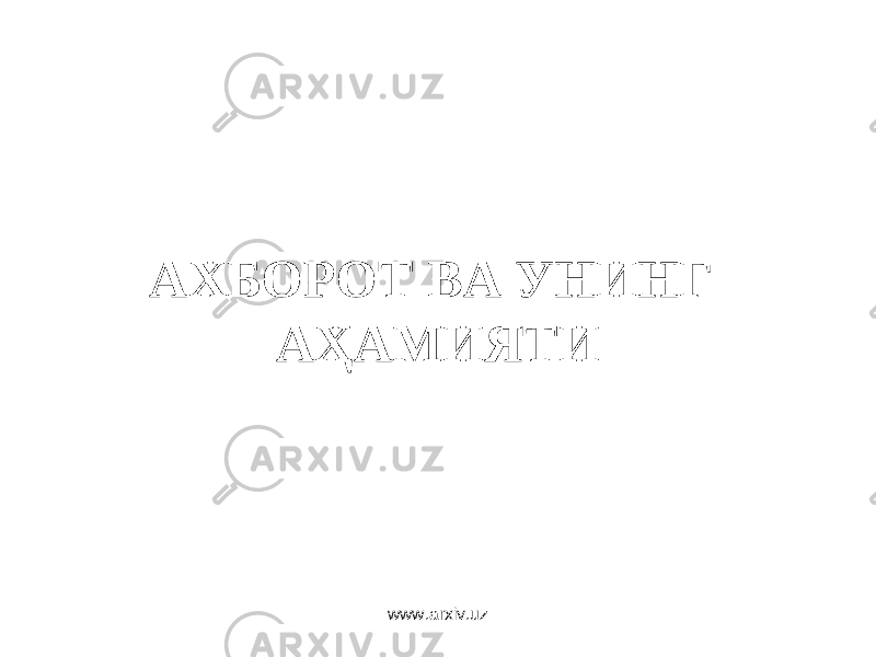 АХБОРОТ ВА УНИНГ АҲАМИЯТИ www.arxiv.uz 