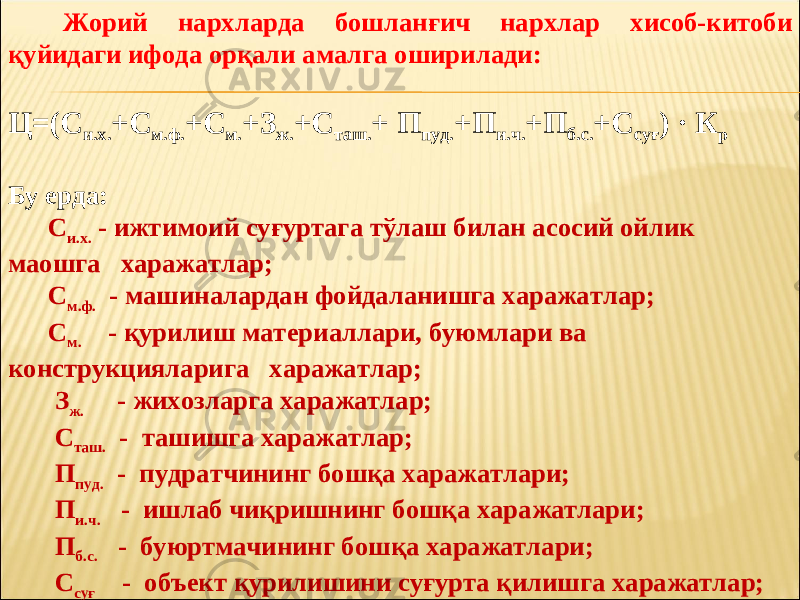 Жорий нархларда бошланғич нархлар хисоб-китоби қуйидаги ифода орқали амалга оширилади: Ц=(С и.х. +С м.ф. +С м. +З ж. +С таш. + П пуд. +П и.ч. +П б.с. +С суғ ) · К р Бу ерда: С и.х. - ижтимоий суғуртага тўлаш билан асосий ойлик маошга харажатлар; С м.ф. - машиналардан фойдаланишга харажатлар; С м. - қурилиш материаллари, буюмлари ва конструкцияларига харажатлар; З ж. - жихозларга харажатлар; С таш. - ташишга харажатлар; П пуд. - пудратчининг бошқа харажатлари; П и.ч. - ишлаб чиқришнинг бошқа харажатлари; П б.с. - буюртмачининг бошқа харажатлари; С суғ - объект қурилишини суғурта қилишга харажатлар; К р - таваккаллик коэффициенти. 