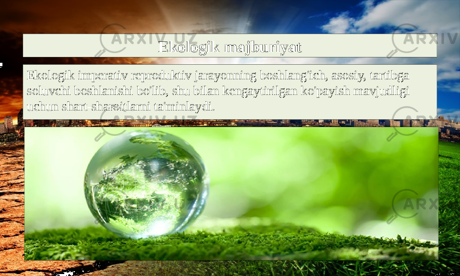 Ekologik majburiyat Ekologik imperativ reproduktiv jarayonning boshlang&#39;ich, asosiy, tartibga soluvchi boshlanishi bo&#39;lib, shu bilan kengaytirilgan ko&#39;payish mavjudligi uchun shart-sharoitlarni ta&#39;minlaydi. 