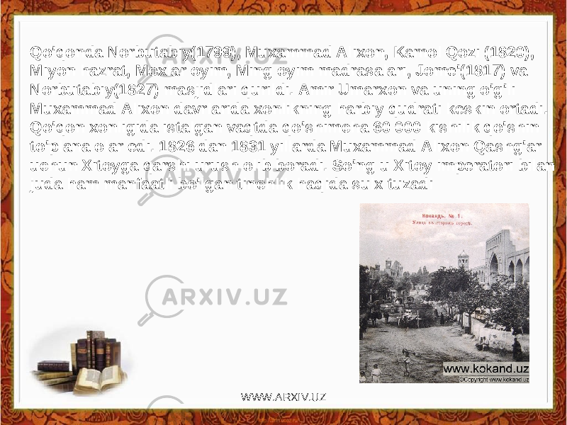 Qo&#39;qonda Norbutabiy(1799), Muxammad Alixon, Kamol Qozi (1820), Miyon hazrat, Moxlar oyim, Ming oyim madrasalari, Jome&#39;(1817) va Norbutabiy(1827) masjidlari qurildi. Amir Umarxon va uning o&#39;g&#39;li Muxammad Alixon davrlarida xonlikning harbiy qudrati keskin ortadi. Qo&#39;qon xonligida istalgan vaqtda qo&#39;shimcha 60 000 kishilik qo&#39;shin to&#39;plana olar edi. 1826 dan 1831 yillarda Muxammad Alixon Qashg&#39;ar uchun Xitoyga qarshi urush olib boradi. So&#39;ng u Xitoy imperatori bilan juda ham manfaatli bo&#39;lgan tinchlik haqida sulx tuzadi WWW.ARXIV.UZ 