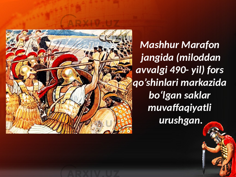 Mashhur Marafon jangida (miloddan avvalgi 490- yil) fors qo’shinlari markazida bo‘lgan saklar muvaffaqiyatli urushgan. 