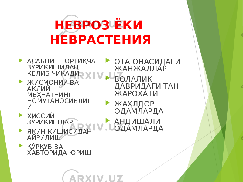 НЕВРОЗ ЁКИ НЕВРАСТЕНИЯ  АСАБНИНГ ОРТИҚЧА ЗЎРИҚИШИДАН КЕЛИБ ЧИҚАДИ.  ЖИСМОНИЙ ВА АҚЛИЙ МЕҲНАТНИНГ НОМУТАНОСИБЛИГ И  ҲИССИЙ ЗЎРИҚИШЛАР  ЯҚИН КИШИСИДАН АЙРИЛИШ  ҚЎРҚУВ ВА ХАВТОРИДА ЮРИШ  ОТА-ОНАСИДАГИ ЖАНЖАЛЛАР  БОЛАЛИК ДАВРИДАГИ ТАН ЖАРОҲАТИ  ЖАҲЛДОР ОДАМЛАРДА  АНДИШАЛИ ОДАМЛАРДА 