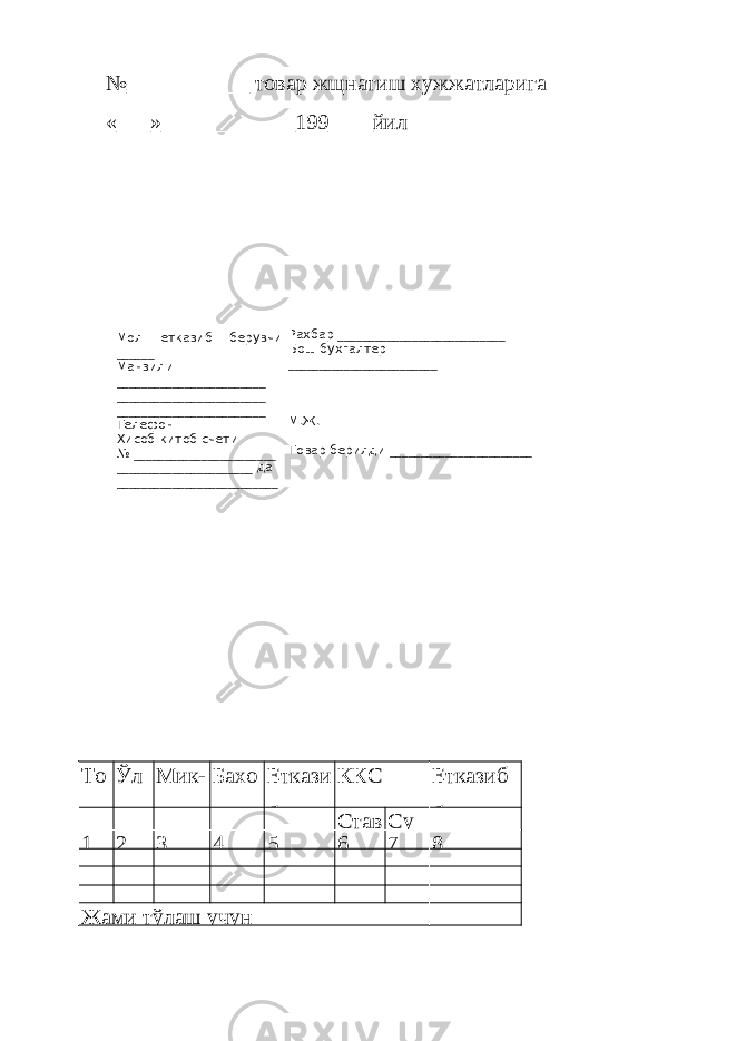 Мол етказиб берувчи ______ Манзили ________________________ ________________________ ________________________ Телефон Хисоб-китоб счети № _______________________ ______________________ да __________________________ Рахбар ___________________________ Бош бухгалтер ________________________ М.Ж. Товар берилди _______________________№___________ товар жщнатиш хужжатларига «___»____________199____йил То ва Ўл чов Мик- дори Бахо си Еткази б ККС Етказиб бериш Став Су 1 2 3 4 5 6 7 8 Жами тўлаш учун 