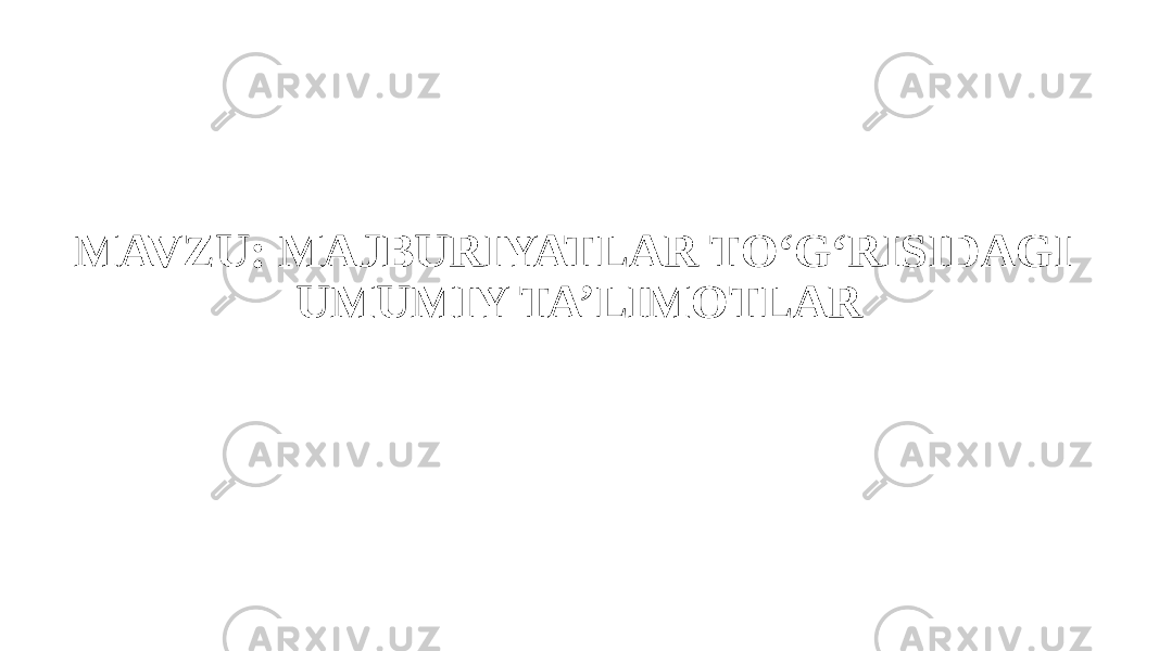 MAVZU: MAJBURIYATLAR TO‘G‘RISIDAGI UMUMIY TA’LIMOTLAR 