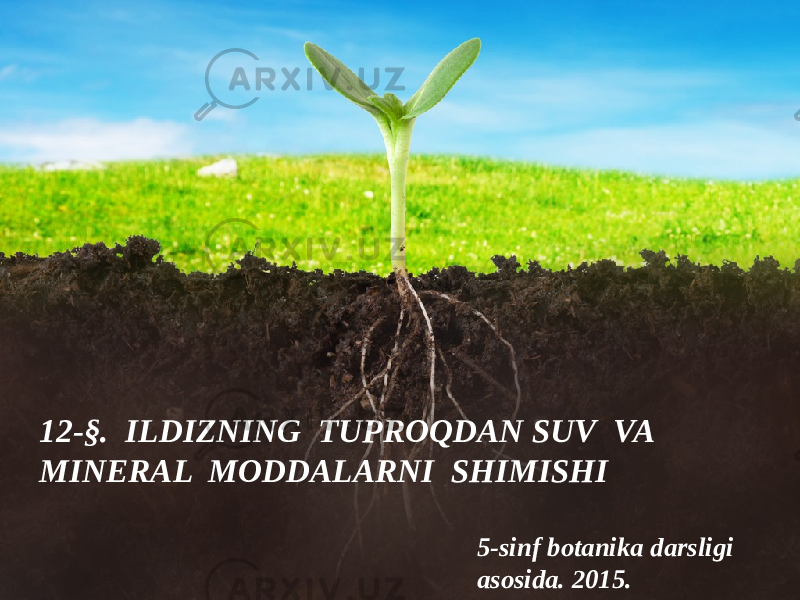 5-sinf botanika darsligi asosida . 201 5.12-§. ILDIZNING TUPROQDAN SUV VA MINERAL MODDALARNI SHIMISHI 