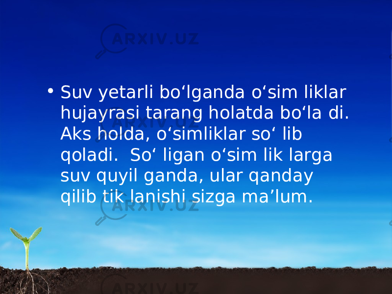 • Suv yetarli bo‘lganda o‘sim liklar hujayrasi tarang holatda bo‘la di. Aks holda, o‘simliklar so‘ lib qoladi. So‘ ligan o‘sim lik larga suv quyil ganda, ular qanday qilib tik lanishi sizga ma’lum. 