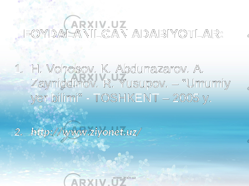 FOYDALANILGAN ADABIYOTLAR: 1. H. Vohobov. K. Abdunazarov. A. Zayniddinov. R. Yusupov. – “Umumiy yer bilimi” - TOSHKENT – 2005 y. 2. http://www.ziyonet.uz/ www.arxiv.uz 