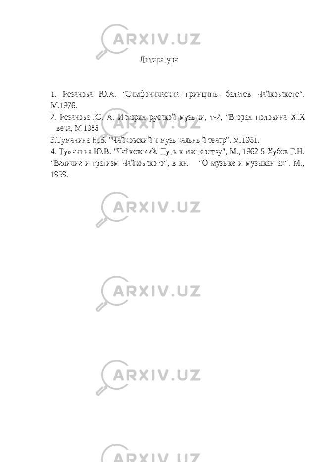 Литература 1. Розанова Ю.А. &#34;Симфонические принципы балетов Чайковского&#34;. М.1976. 2. Розанова Ю. А. История русской музыки, т-2, &#34;Вторая половина XIX века, М 1986 3.Туманина Н.В. &#34;Чайковский и музыкальный театр&#34;. М.1961. 4. Туманина Ю.В. &#34;Чайковский. Путь к мастерству&#34;, М., 1962 5 Хубов Г.Н. &#34;Величие и трагизм Чайковского&#34;, в кн. &#34;О музыке и музыкантах&#34;. М., 1959. 