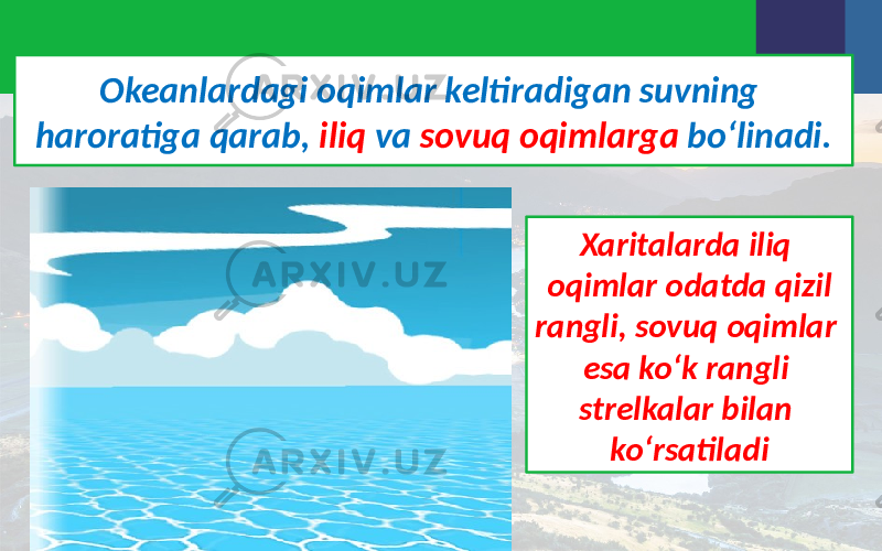 Okeanlardagi oqimlar keltiradigan suvning haroratiga qarab, iliq va sovuq oqimlarga bo‘linadi. Xaritalarda iliq oqimlar odatda qizil rangli, sovuq oqimlar esa ko‘k rangli strelkalar bilan ko‘rsatiladi 