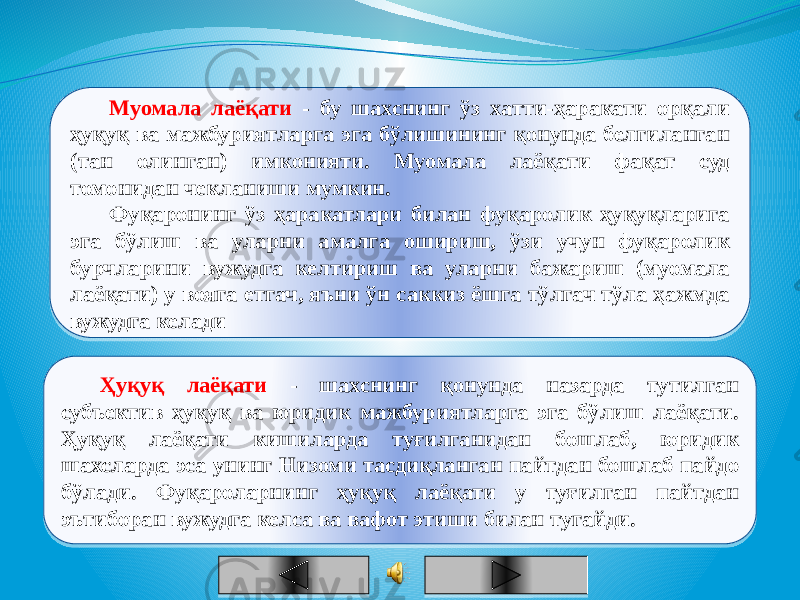 Муомала лаёқати - бу шахснинг ўз хатти-ҳаракати орқали ҳуқуқ ва мажбуриятларга эга бўлишининг қонунда белгиланган (тан олинган) имконияти. Муомала лаёқати фақат суд томонидан чекланиши мумкин. Фуқаронинг ўз ҳаракатлари билан фуқаролик ҳуқуқларига эга бўлиш ва уларни амалга ошириш, ўзи учун фуқаролик бурчларини вужудга келтириш ва уларни бажариш (муомала лаёқати) у вояга етгач, яъни ўн саккиз ёшга тўлгач тўла ҳажмда вужудга келади Ҳуқуқ лаёқати - шахснинг қонунда назарда тутилган субъектив ҳуқуқ ва юридик мажбуриятларга эга бўлиш лаёқати. Ҳуқуқ лаёқати кишиларда туғилганидан бошлаб, юридик шахсларда эса унинг Низоми тасдиқланган пайтдан бошлаб пайдо бўлади. Фуқароларнинг ҳуқуқ лаёқати у туғилган пайтдан эътиборан вужудга келса ва вафот этиши билан тугайди.07 34 29 46 1A 40 36 19 1F 22 01 34 17 01 1B18 1935 36 