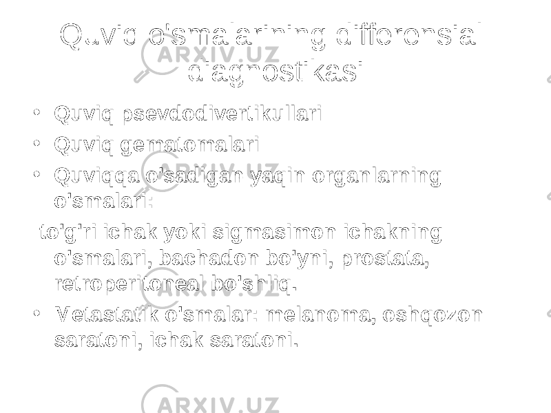 Quviq o&#39;smalarining differensial diagnostikasi • Quviq psevdodivertikullari • Quviq gematomalari • Quviqqa o&#39;sadigan yaqin organlarning o&#39;smalari: to&#39;g&#39;ri ichak yoki sigmasimon ichakning o&#39;smalari, bachadon bo&#39;yni, prostata, retroperitoneal bo&#39;shliq. • Metastatik o&#39;smalar: melanoma, oshqozon saratoni, ichak saratoni. 