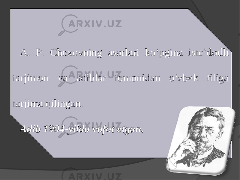 A. P. Chexovning asarlari ko‘pgina iste’dodli tarjimon va adiblar tomonidan o‘zbek tiliga tarjima qilingan. Adib 1904-yilda vafot etgan. 