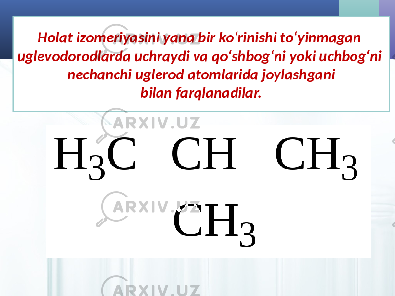 Holat izomeriyasini yana bir ko‘rinishi to‘yinmagan uglevodorodlarda uchraydi va qo‘shbog‘ni yoki uchbog‘ni nechanchi uglerod atomlarida joylashgani bilan farqlanadilar. 