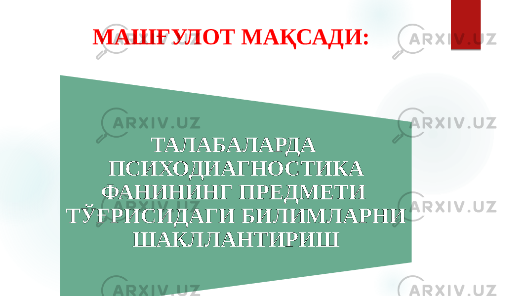 МАШҒУЛОТ МАҚСАДИ: ТАЛАБАЛАРДА ПСИХОДИАГНОСТИКА ФАНИНИНГ ПРЕДМЕТИ ТЎҒРИСИДАГИ БИЛИМЛАРНИ ШАКЛЛАНТИРИШ 