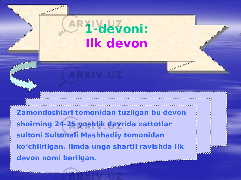 1-devoni: Ilk devon 1-devoni: Ilk devon Zamondoshlari tomonidan tuzilgan bu devon shoirning 24-25 yoshlik davrida xattotlar sultoni Sultonali Mashhadiy tomonidan ko‘chiirilgan. Ilmda unga shartli ravishda Ilk devon nomi berilgan. 