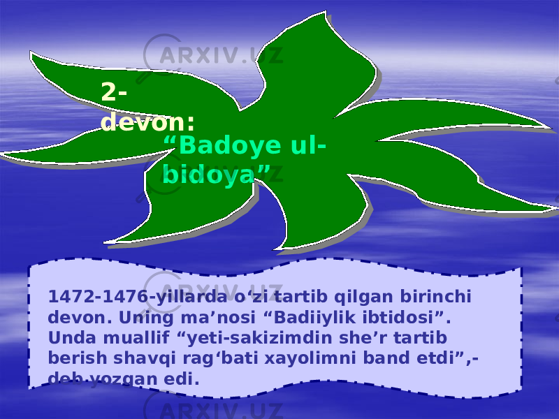 2- devon: “ Badoye ul- bidoya” 1472-1476-yillarda o‘zi tartib qilgan birinchi devon. Uning ma’nosi “Badiiylik ibtidosi”. Unda muallif “yeti-sakizimdin she’r tartib berish shavqi rag‘bati xayolimni band etdi”,- deb yozgan edi. 