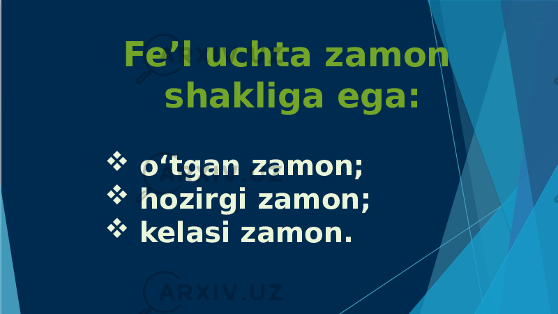 Fe’l uchta zamon shakliga ega:  o‘tgan zamon;  hozirgi zamon;  kelasi zamon. 