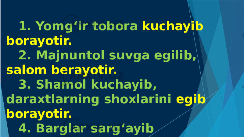 1. Yomg‘ir tobora kuchayib borayotir. 2. Majnuntol suvga egilib, salom berayotir. 3. Shamol kuchayib, daraxtlarning shoxlarini egib borayotir. 4. Barglar sarg‘ayib to‘kilmoqda. 