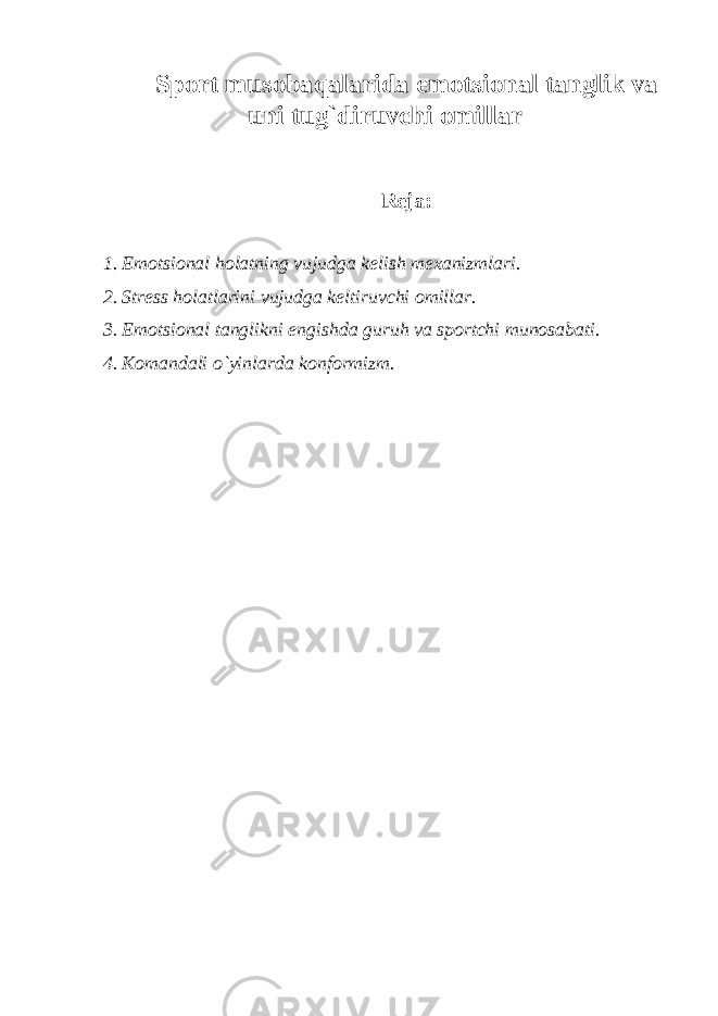 Sport musobaqalarida emotsional tanglik va uni tug`diruvchi omillar R е ja: 1. Emotsional holatning vujudga k е lish m е xanizmlari. 2. Str е ss holatlarini vujudga k е ltiruvchi omillar. 3. Emotsional tanglikni е ngishda guruh va sportchi munosabati. 4. Komandali o`yinlarda konformizm. 