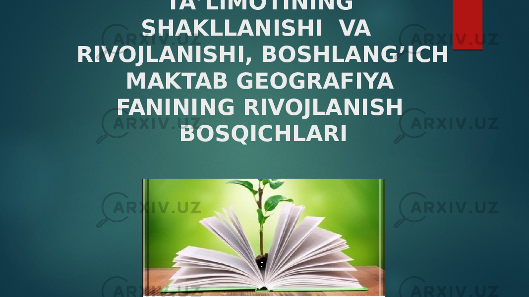 GEOGRAFIYA METODIKASI TAʼLIMOTINING SHAKLLANISHI VA RIVOJLANISHI, BOSHLANG’ICH MAKTAB GEOGRAFIYA FANINING RIVOJLANISH BOSQICHLARI 