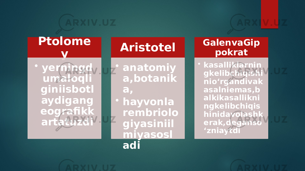 Ptolome y • yerningd umaloqli giniisbotl aydigang eografikk artatuzdi Aristotel • anatomiy a,botanik a, • hayvonla rembriolo giyasiniil miyasosl adi GalenvaGip pokrat • kasalliklarnin gkelibchiqishi nio‘rgandivak asalniemas,b alkikasallikni ngkelibchiqis hinidavolashk erak,deganso ‘zniaytdi 