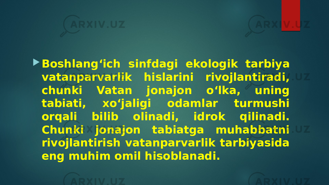  Boshlang‘ich sinfdagi ekologik tarbiya vatanparvarlik hislarini rivojlantiradi, chunki Vatan jonajon o‘lka, uning tabiati, xo‘jaligi odamlar turmushi orqali bilib olinadi, idrok qilinadi. Chunki jonajon tabiatga muhabbatni rivojlantirish vatanparvarlik tarbiyasida eng muhim omil hisoblanadi. 