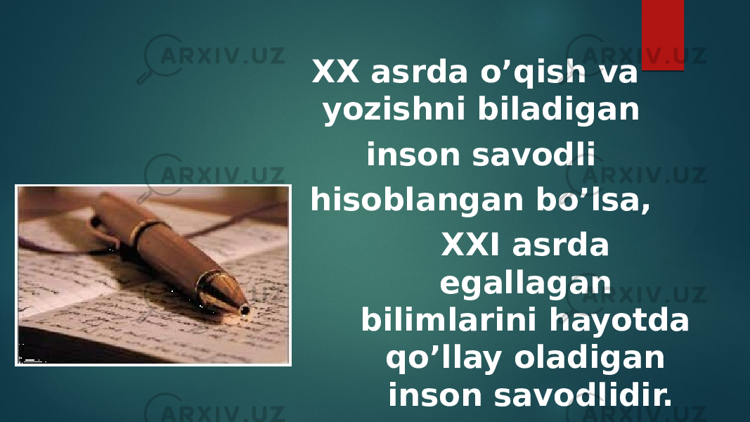 XX asrda o’qish va yozishni biladigan inson savodli hisoblangan bo’lsa, XXI asrda egallagan bilimlarini hayotda qo’llay oladigan inson savodlidir. 