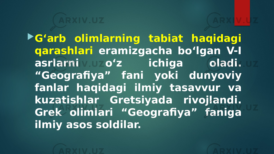  G‘arb olimlarning tabiat haqidagi qarashlari eramizgacha bo‘lgan V-I asrlarni o‘z ichiga oladi. “Geografiya” fani yoki dunyoviy fanlar haqidagi ilmiy tasavvur va kuzatishlar Gretsiyada rivojlandi. Grek olimlari “Geografiya” faniga ilmiy asos soldilar. 