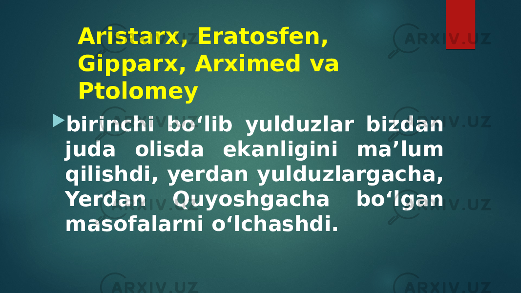 Aristarx, Eratosfen, Gipparx, Arximed va Ptolomey  birinchi bo‘lib yulduzlar bizdan juda olisda ekanligini ma’lum qilishdi, yerdan yulduzlargacha, Yerdan Quyoshgacha bo‘lgan masofalarni o‘lchashdi. 